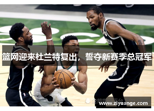 篮网迎来杜兰特复出，誓夺新赛季总冠军