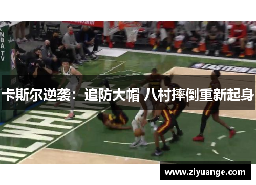 卡斯尔逆袭：追防大帽 八村摔倒重新起身